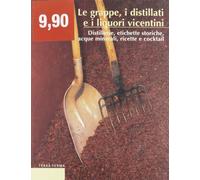 Le grappe, i distillati e i liquori vicentini. Distillerie, etichette storiche, acque minerali, ricette e cocktail