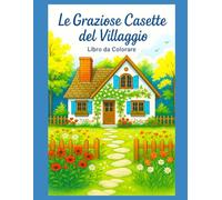 Le Graziose Casette del Villaggio: Libro da Colorare | 50 illustrazioni | 100 pagine | Grande formato | Disegno incorniciabile |