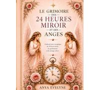 Le Grimoire des 24 Heures Miroir et des Anges: Interprétations, rituels, affirmations et messages angéliques pour comprendre les signes de l'Univers