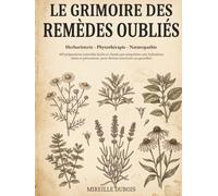 Le Grimoire des remèdes oubliés: 400 solutions naturelles faciles et classées par symptômes avec indications claires et précautions - Herboristerie - ... pour devenir autonome au quotidien