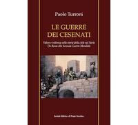 Le guerre dei cesenati. Valore e violenza nella storia della città sul Savio. Da Roma alla Seconda Guerra Mondiale. Ediz. illustrata