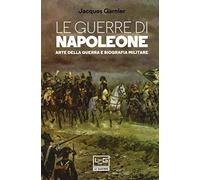 Le guerre di Napoleone. Arte della guerra e biografia militare