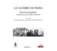 Le guerre di Piero. Giovanni Scagliola, combattente per l'Italia e la libertà