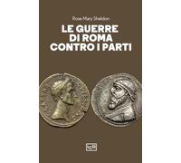 Le guerre di Roma contro i Parti - Sheldon Rose Mary