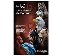 Le Guide A-Z des Animaux de Pouvoir: Déverrouiller la Sagesse Chamanique des Esprits Animaux pour l’Énergie, l’Équilibre et la Guérison Intérieure