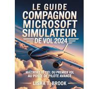 LE GUIDE COMPAGNON MICROSOFT SIMULATEUR DE VOL 2024: Maîtrisez le ciel du premier vol au poste de pilote avancé