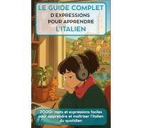 Le guide complet d’expressions pour apprendre l’italien: 2000+ mots et expressions faciles pour apprendre et maîtriser l’italien du quotidien