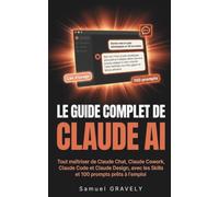 Le guide complet de Claude AI: Tout maîtriser de Claude Chat, Claude Cowork, Claude Code et Claude Design, avec les Skills et 100 prompts prêts à l'emploi