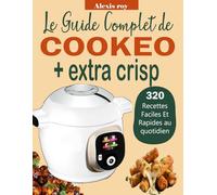 Le Guide Complet de Cookeo + extra crisp: Plus de 320 Recettes Faciles et Rapides au quotidien