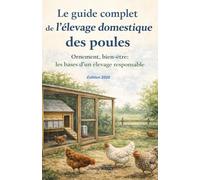 Le guide complet de l’élevage domestique des poules: Ornement, bien-être : les bases d’un élevage responsable