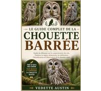 LE GUIDE COMPLET DE LA CHOUETTE BARRÉE: Guide du débutant sur le comportement, les cris, l'habitat, le régime alimentaire, la nidification, l'identification et l'observation de la chouette rayée
