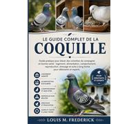 LE GUIDE COMPLET DE LA COQUILLE: Guide pratique pour élever des colombes de compagnie en bonne santé : logement, alimentation, comportement, ... soins à long terme pour débutants et experts