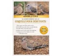 LE GUIDE COMPLET DE LA COQUILLE POUR DÉBUTANTS: Tout ce que vous devez savoir sur les tourterelles (tourterelle triste, tourterelle diamant, ... les soins à leur apporter, l’aménagement de
