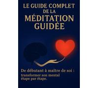 Le guide complet de la méditation guidée: De débutant à maître de soi transformer son mental étape par étape.