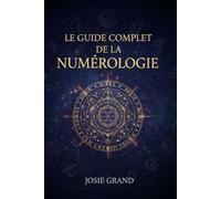 LE GUIDE COMPLET DE LA NUMÉROLOGIE: Comprendre la Science Ancienne des Nombres