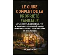 Le Guide Complet De La Propriété Familiale: Le Plan Éprouvé, Étape par Étape, pour atteindre l'autosuffisance et économiser des Milliers de dollars chaque année, Même sur moins d'un Acre