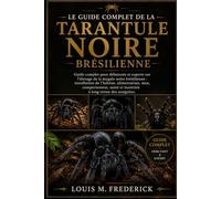 LE GUIDE COMPLET DE LA TARANTULE NOIRE BRÉSILIENNE: Guide complet pour débutants et experts sur l'élevage de la mygale noire brésilienne : ... santé et maintien à long terme des araignées.