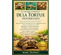 LE GUIDE COMPLET DE LA TORTUE POUR DÉBUTANTS: Tout ce que vous devez savoir sur les tortues : aperçu de l’espèce et comportement, enclos et ... simples pour les débutants et les passionnés.