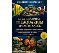 LE GUIDE COMPLET DE L'AQUARIUM D'EAU DE SALÉE: Guide complet pour débutants et experts en aquariums récifaux : poissons marins, coraux, conception du ... des maladies et réussite à long terme