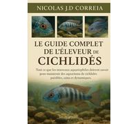 LE GUIDE COMPLET DE L'ÉLEVEUR DE CICHLIDES: Tout ce que les nouveaux aquariophiles doivent savoir pour maintenir des aquariums de cichlidés paisibles, sains et dynamiques.