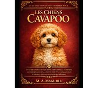 LE GUIDE COMPLET DE L'UTILISATEUR POUR LES CHIENS CAVAPOO: UN GUIDE COMPLET SUR LES SOINS, L'ÉDUCATION, LA NUTRITION, LE COMPORTEMENT ET LA ... ET HEUREUX POUR LES NOUVEAUX PROPRIÉTAIRES