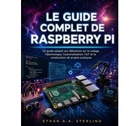 LE GUIDE COMPLET DE RASPBERRY PI: Un guide adapté aux débutants sur le codage, l'électronique, l'automatisation, l'IoT et la construction de projets pratiques
