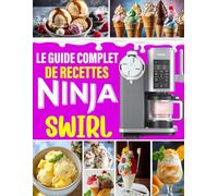 Le Guide Complet de Recettes Ninja Swirl: 400 Recettes Givrées - Glaces, sorbets, frozen yogurts, smoothies & milkshakes pour toutes les envies