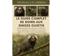 LE GUIDE COMPLET DE SOINS AUX SINGES OUISTIS: Manuel pratique de soins pour réduire le stress, instaurer la confiance et assurer la santé et le confort tout au long de la vie du ouistiti