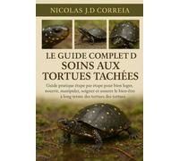 LE GUIDE COMPLET DE SOINS AUX TORTUES TACHÉES: Guide pratique étape par étape pour bien loger, nourrir, manipuler, soigner et assurer le bien-être à long terme des tortues.