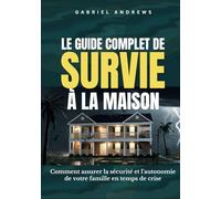 Le Guide Complet de Survie à la Maison: Comment assurer la sécurité et l'autonomie de votre famille en temps de crise