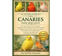 LE GUIDE COMPLET DES CANARIES POUR DÉBUTANTS: Tout ce que vous devez savoir sur les canaris....toilettage et hygiène, et routines de soins quotidiens simples pour les débutants et les passionnés.