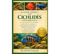 LE GUIDE COMPLET DES CICHLIDES POUR DÉBUTANTS: Tout ce que vous devez savoir sur les cichlidés : aperçu de l’espèce et.....santé et problèmes ... simples pour les débutants et les passionnés.