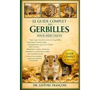 Le Guide Complet Des Gerbilles Pour Débutants: Tout ce que vous devez savoir sur les gerbilles: comportement et besoins sociaux, ... simples pour les débutants et les passionnés.