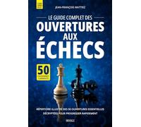 Le guide complet des ouvertures aux échecs: Répertoire illustré des 50 ouvertures essentielles décryptées pour progresser rapidement