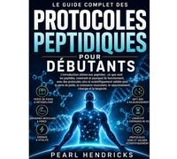 LE GUIDE COMPLET DES PROTOCOLES PEPTIDIQUES POUR DÉBUTANTS: L'introduction ultime, fondée sur des données scientifiques, aux peptides pour la perte de ... l'anti-âge, l'énergie et la longévité
