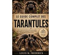 LE GUIDE COMPLET DES TARANTULES: Tout ce que vous devez savoir pour garder des mygales de compagnie en bonne santé, en sécurité et en pleine forme