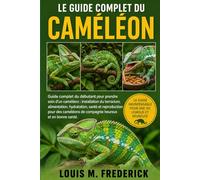 LE GUIDE COMPLET DU CAMÉLÉON: Guide complet du débutant pour prendre soin d'un caméléon : installation du terrarium, alimentation, hydratation, santé ... de compagnie heureux et en bonne santé.