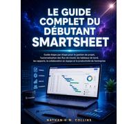 LE GUIDE COMPLET DU DÉBUTANT SMARTSHEET: Guide étape par étape pour la gestion de projet, l'automatisation des flux de travail, les tableaux de bord, ... en équipe et la productivité de l'entreprise