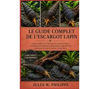 LE GUIDE COMPLET DU LAPIN ET DE L'ESCARGOT: Guide complet sur l'élevage des escargots lapins : installation de l'aquarium, alimentation, reproduction, gestion de la santé et réussite à long terme