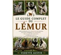 LE GUIDE COMPLET DU LÉMUR: Guide du débutant sur le comportement des lémuriens, leur habitat à Madagascar, leur alimentation, leur vie sociale, leur ... espèces et l'observation de la faune sauvage