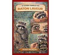 LE GUIDE COMPLET DU RATON LAVEUR: Le guide complet pour les soins, l’éducation, le comportement, la compréhension, la santé et la possession responsable, pour les débutants et les professionnels