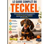 LE GUIDE COMPLET DU TECKEL: Guide essentiel pour les nouveaux propriétaires : éducation à la propreté, socialisation, apprentissage de la cage, obéissance et comportement.