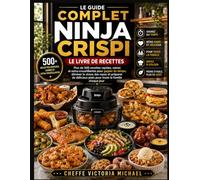 LE GUIDE COMPLET NINJA CRISPI LE LIVRE DE RECETTES: Plus de 500 recettes rapides, saines et extra-croustillantes pour gagner du temps, éliminer le ... plats pour toute la famille chaque jour.