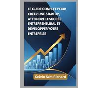 Le Guide Complet Pour Créer Une Startup, Atteindre Le Succès Entrepreneurial Et Développer Votre Entreprise