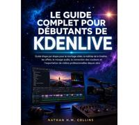 LE GUIDE COMPLET POUR DÉBUTANTS DE KDENLIVE: Guide étape par étape pour le montage vidéo, la maîtrise de la timeline, les effets, le mixage audio, la ... de vidéos professionnelles depuis zéro