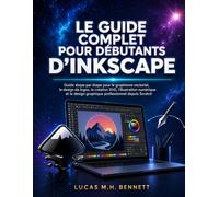 LE GUIDE COMPLET POUR DÉBUTANTS D'INKSCAPE: Guide étape par étape pour le graphisme vectoriel, le design de logos, la création SVG, l'illustration ... design graphique professionnel depuis Scratch