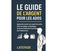 Le Guide de l’Argent pour les Ados: Apprendre à gérer son argent de poche, éviter les pièges et développer de bonnes habitudes financières dès l’adolescence.