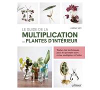 Le guide de la multiplication des plantes d'intérieur: Toutes les techniques pour en prendre soin et les multiplier à l'infini