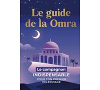 LE GUIDE DE LA OMRA : Le compagnon indispensable pour ton premier pélerinage: Un carnet à remplir : Checklist, organisation, plannificateur, journal spirituel et conseils pour un voyage sacré réussi