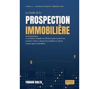 Le Guide de la prospection immobilière: La méthode complète en 90 jours pour trouver vos premiers clients, obtenir des mandats et réussir comme agent immobilier